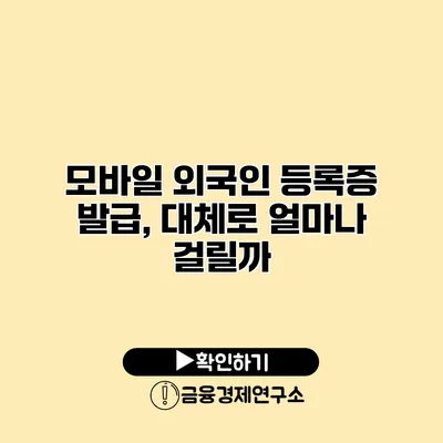 모바일 외국인 등록증 발급, 대체로 얼마나 걸릴까?