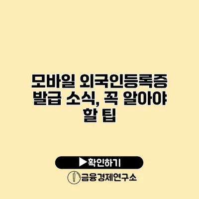 모바일 외국인등록증 발급 소식, 꼭 알아야 할 팁