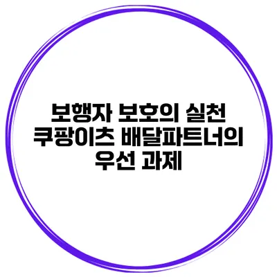 보행자 보호의 실천 쿠팡이츠 배달파트너의 우선 과제