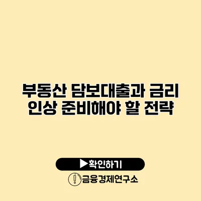 부동산 담보대출과 금리 인상 준비해야 할 전략