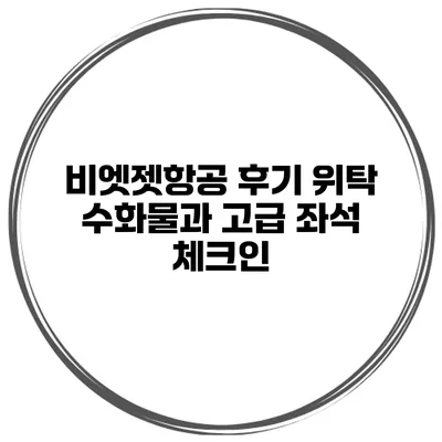 비엣젯항공 후기 위탁 수화물과 고급 좌석 체크인