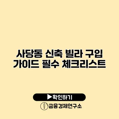 사당동 신축 빌라 구입 가이드 필수 체크리스트
