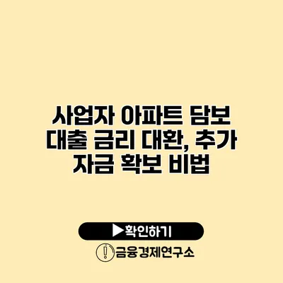 사업자 아파트 담보 대출 금리 대환, 추가 자금 확보 비법