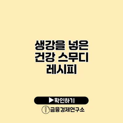 생강을 넣은 건강 스무디 레시피