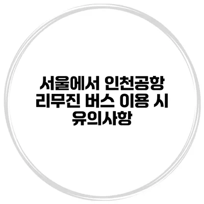 서울에서 인천공항 리무진 버스 이용 시 유의사항
