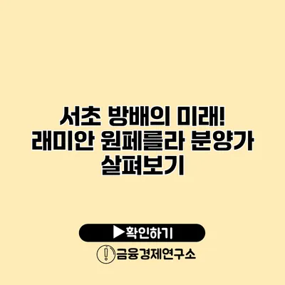 서초 방배의 미래! 래미안 원페를라 분양가 살펴보기