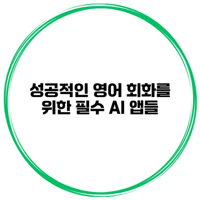 성공적인 영어 회화를 위한 필수 AI 앱들