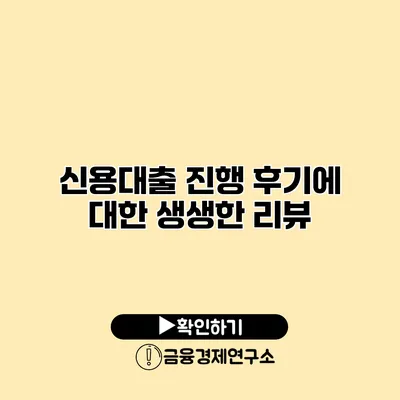 신용대출 진행 후기에 대한 생생한 리뷰