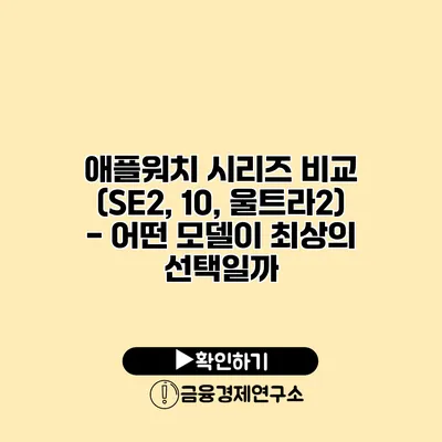 애플워치 시리즈 비교 (SE2, 10, 울트라2) - 어떤 모델이 최상의 선택일까?