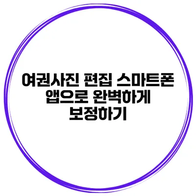 여권사진 편집 스마트폰 앱으로 완벽하게 보정하기