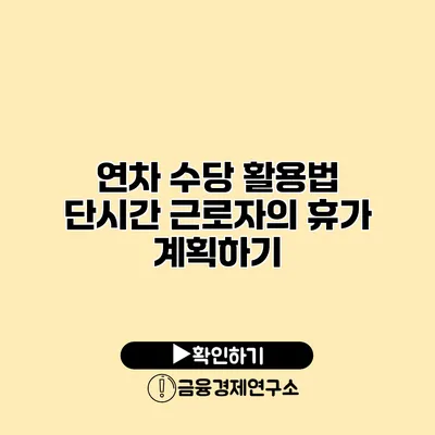 연차 수당 활용법 단시간 근로자의 휴가 계획하기