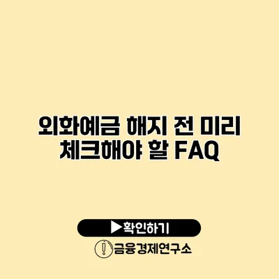 외화예금 해지 전 미리 체크해야 할 FAQ