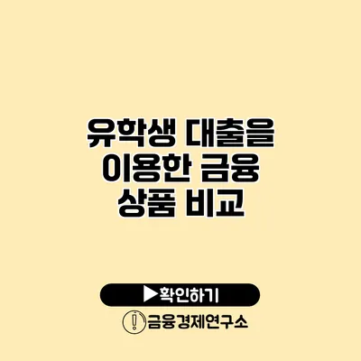 유학생 대출을 이용한 금융 상품 비교