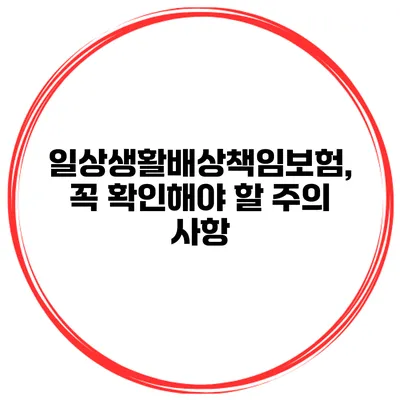 일상생활배상책임보험, 꼭 확인해야 할 주의 사항