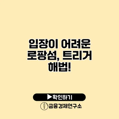 입장이 어려운 로팡섬, 트리거 해법!