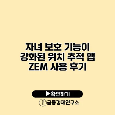 자녀 보호 기능이 강화된 위치 추적 앱 ZEM 사용 후기