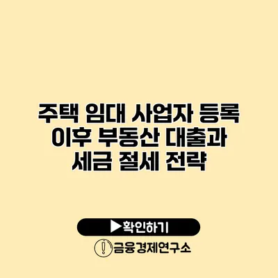 주택 임대 사업자 등록 이후 부동산 대출과 세금 절세 전략