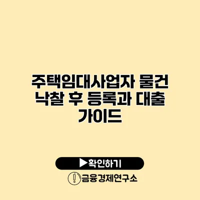 주택임대사업자 물건 낙찰 후 등록과 대출 가이드