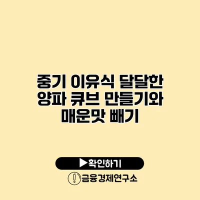 중기 이유식 달달한 양파 큐브 만들기와 매운맛 빼기