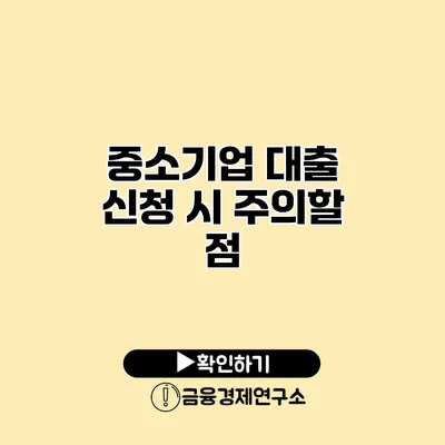 중소기업 대출 신청 시 주의할 점