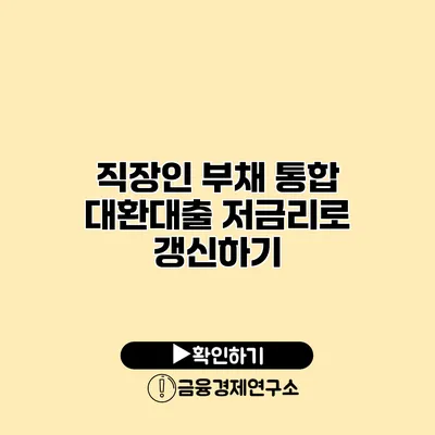 직장인 부채 통합 대환대출 저금리로 갱신하기