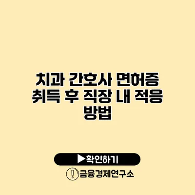 치과 간호사 면허증 취득 후 직장 내 적응 방법
