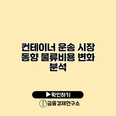 컨테이너 운송 시장 동향 물류비용 변화 분석