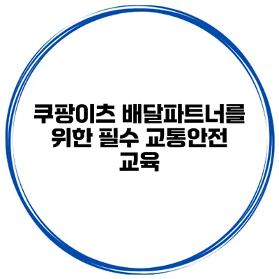 쿠팡이츠 배달파트너를 위한 필수 교통안전 교육