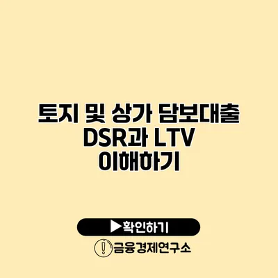 토지 및 상가 담보대출 DSR과 LTV 이해하기