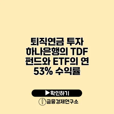 퇴직연금 투자 하나은행의 TDF 펀드와 ETF의 연 53% 수익률