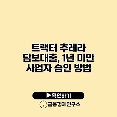 트랙터 추레라 담보대출, 1년 미만 사업자 승인 방법