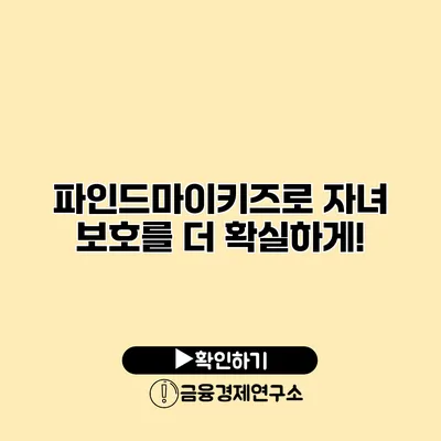 파인드마이키즈로 자녀 보호를 더 확실하게!