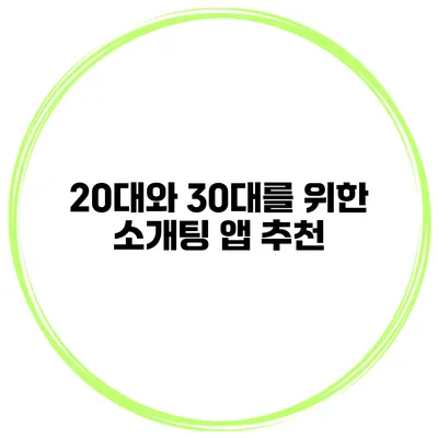 20대와 30대를 위한 소개팅 앱 추천