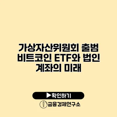 가상자산위원회 출범 비트코인 ETF와 법인 계좌의 미래