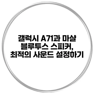 갤럭시 A71과 마샬 블루투스 스피커, 최적의 사운드 설정하기