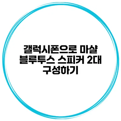 갤럭시폰으로 마샬 블루투스 스피커 2대 구성하기