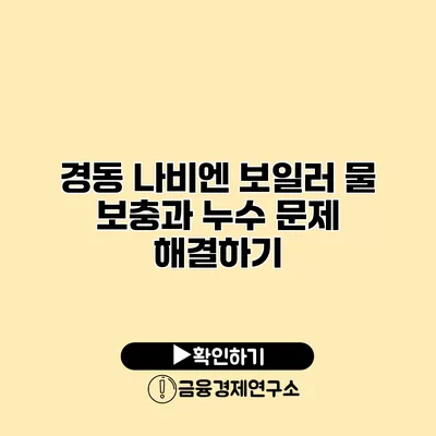 경동 나비엔 보일러 물 보충과 누수 문제 해결하기