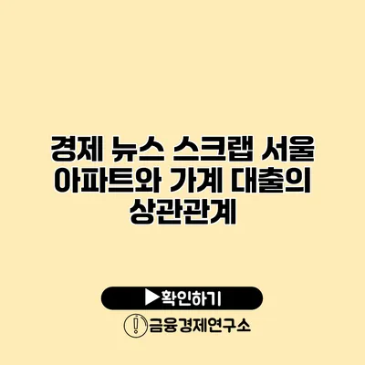 경제 뉴스 스크랩 서울 아파트와 가계 대출의 상관관계