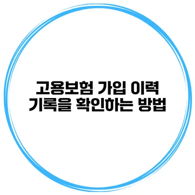 고용보험 가입 이력 기록을 확인하는 방법