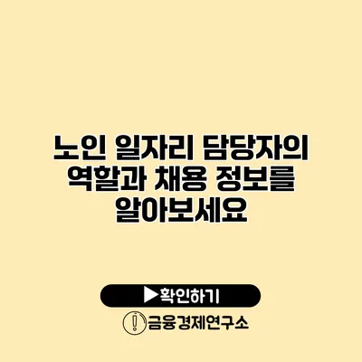 노인 일자리 담당자의 역할과 채용 정보를 알아보세요