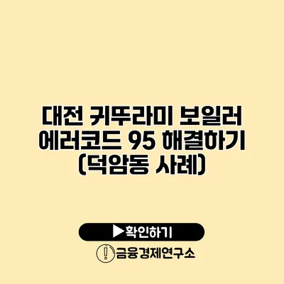 대전 귀뚜라미 보일러 에러코드 95 해결하기 (덕암동 사례)