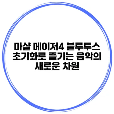 마샬 메이저4 블루투스 초기화로 즐기는 음악의 새로운 차원