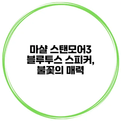 마샬 스탠모어3 블루투스 스피커, 불꽃의 매력