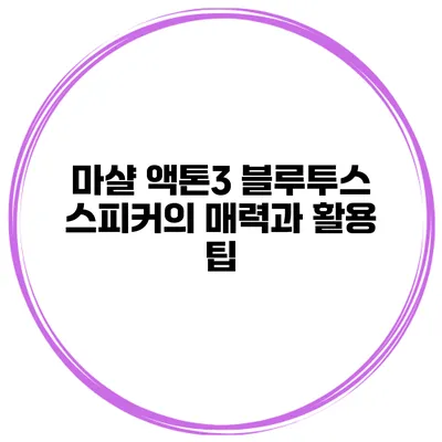 마샬 액톤3 블루투스 스피커의 매력과 활용 팁