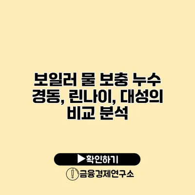 보일러 물 보충 누수 경동, 린나이, 대성의 비교 분석