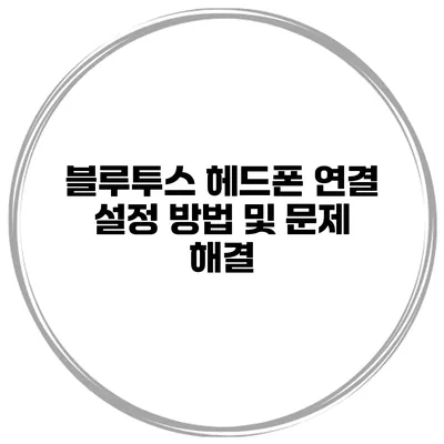 블루투스 헤드폰 연결 설정 방법 및 문제 해결