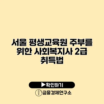서울 평생교육원 주부를 위한 사회복지사 2급 취득법