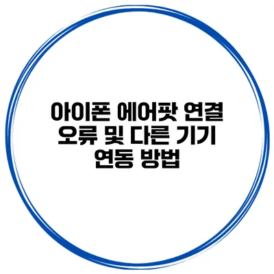 아이폰 에어팟 연결 오류 및 다른 기기 연동 방법