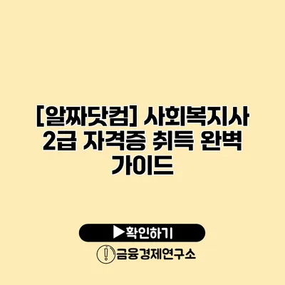 [알짜닷컴] 사회복지사 2급 자격증 취득 완벽 가이드