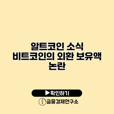 알트코인 소식 비트코인의 외환 보유액 논란